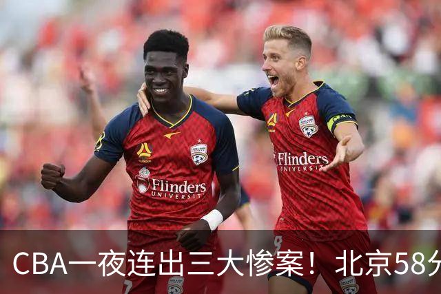 CBA一夜连出三大惨案！北京58分血洗深圳：广东掀翻广厦上海遭首败